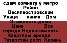 сдам комнату у метро › Район ­ Василеостровский › Улица ­ 11линия › Дом ­ 62 › Этажность дома ­ 6 › Цена ­ 12 000 - Все города Недвижимость » Квартиры аренда   . Татарстан респ.,Казань г.